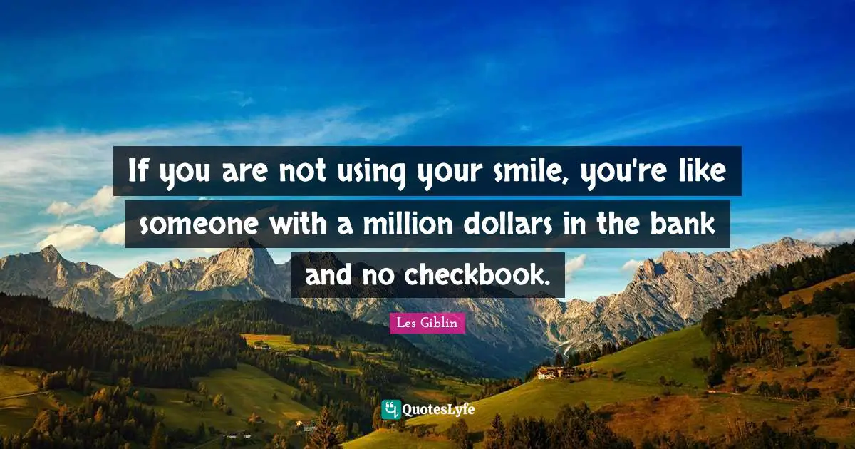 If you are not using your smile, you're like someone with a million dollars in the bank and no checkbook.