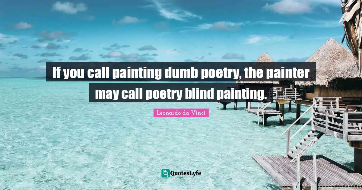 If you call painting dumb poetry, the painter may call poetry blind painting.