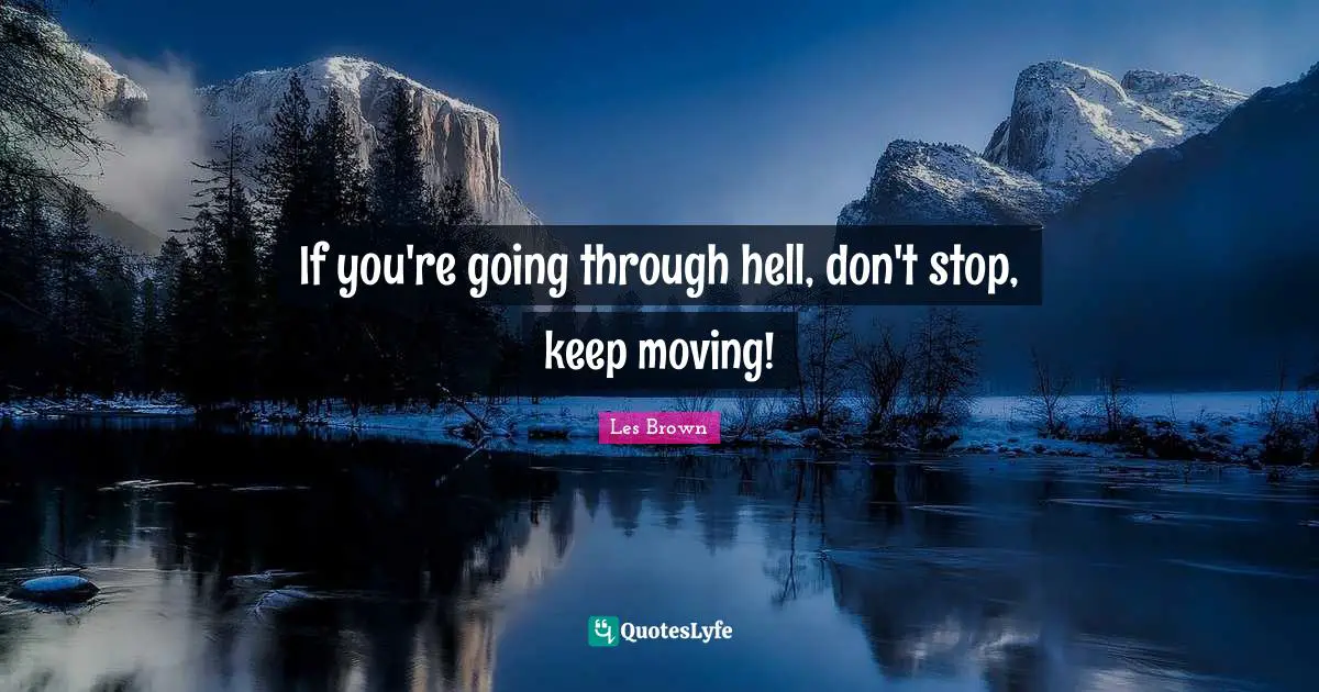 If you're going through hell, don't stop, keep moving!