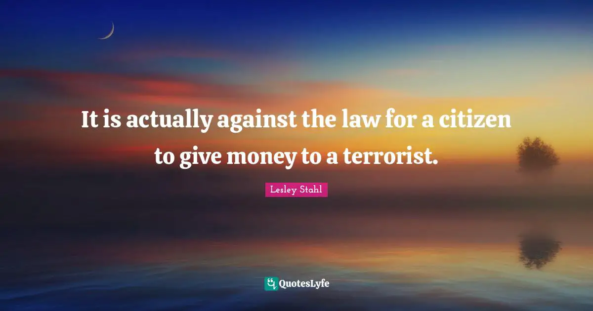 It is actually against the law for a citizen to give money to a terrorist.