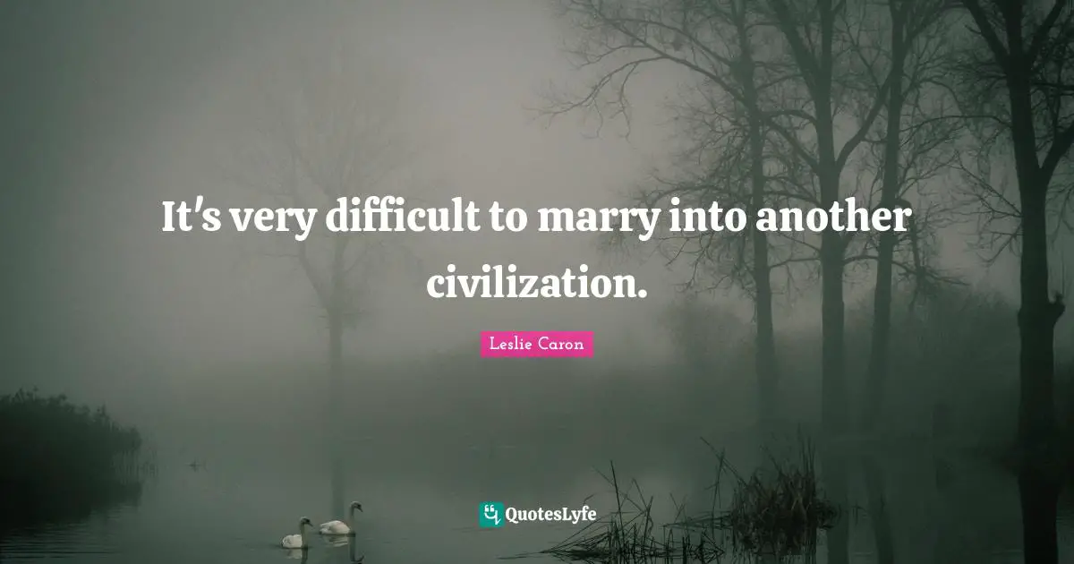 Leslie Caron Quotes: "It's very difficult to marry into another civilization."