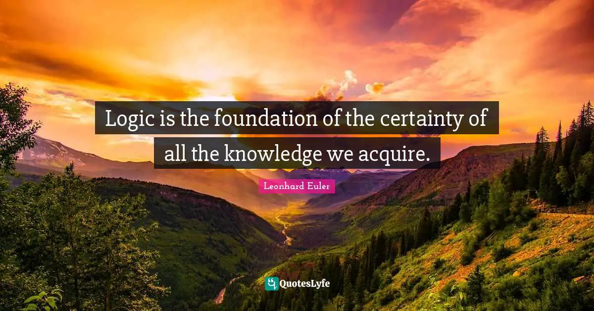 Logic Quotes: "Logic is the foundation of the certainty of all the knowledge we acquire."