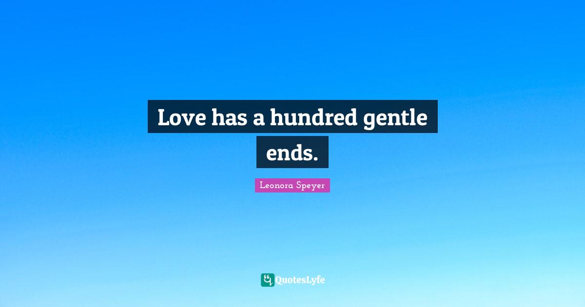 Love has a hundred gentle ends.