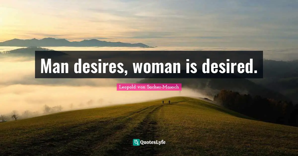 Man desires, woman is desired.
