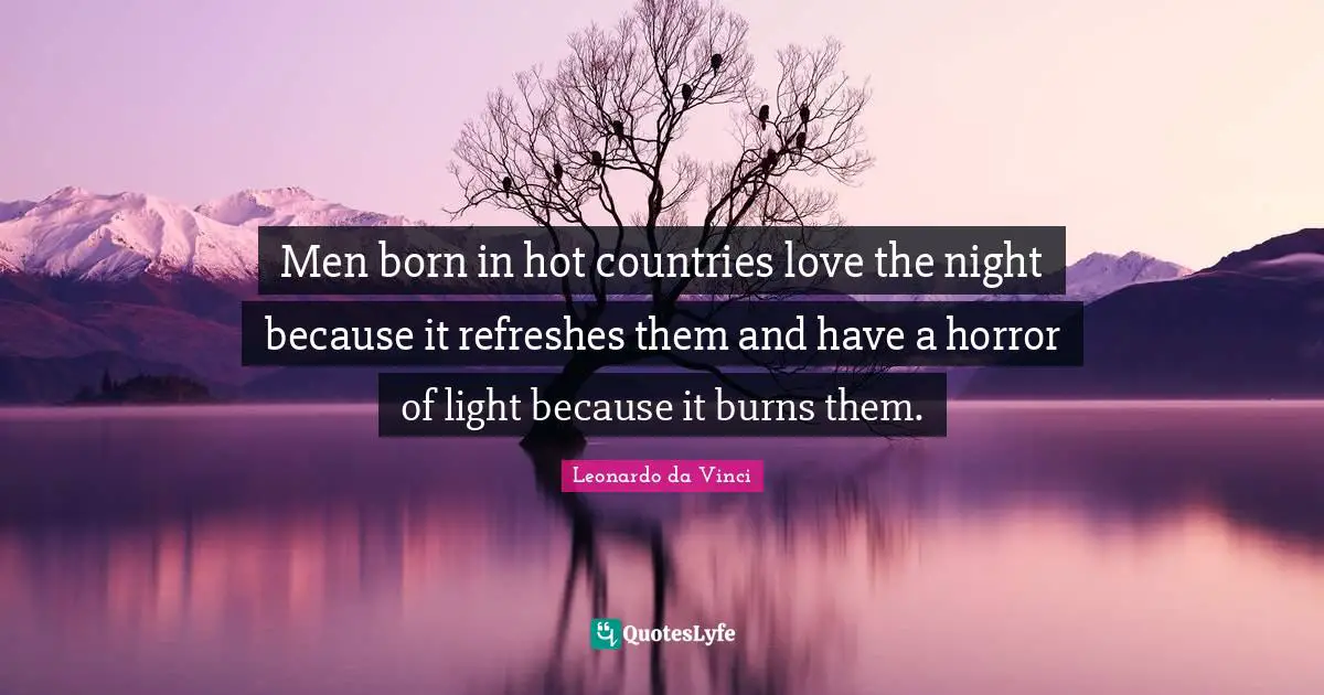 Men born in hot countries love the night because it refreshes them and have a horror of light because it burns them.