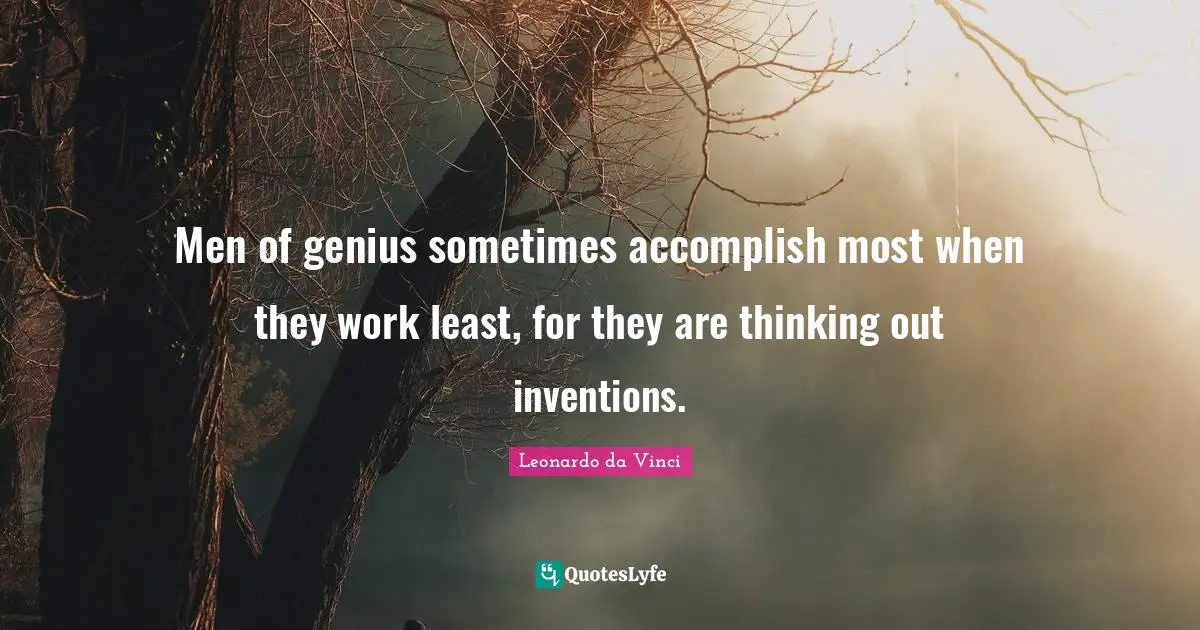 Men of genius sometimes accomplish most when they work least, for they are thinking out inventions.