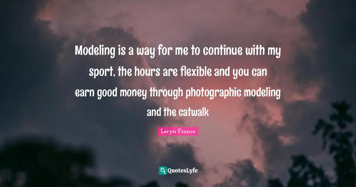 Modeling Quotes: "Modeling is a way for me to continue with my sport, the hours are flexible and you can earn good money through photographic modeling and the catwalk"