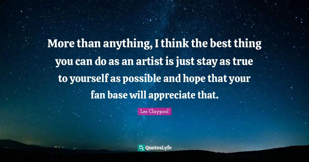 Be True To Yourself Quotes: "More than anything, I think the best thing you can do as an artist is just stay as true to yourself as possible and hope that your fan base will appreciate that."