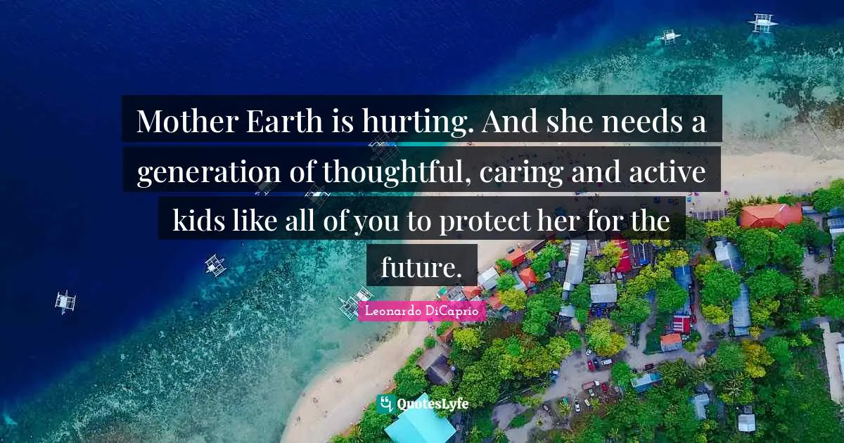 Mother Earth is hurting. And she needs a generation of thoughtful, caring and active kids like all of you to protect her for the future.