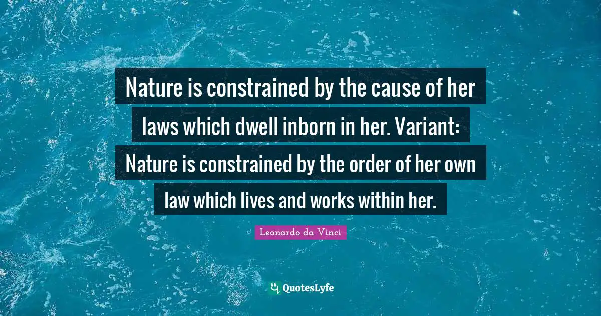 Nature is constrained by the cause of her laws which dwell inborn in her. Variant: Nature is constrained by the order of her own law which lives and works within her.