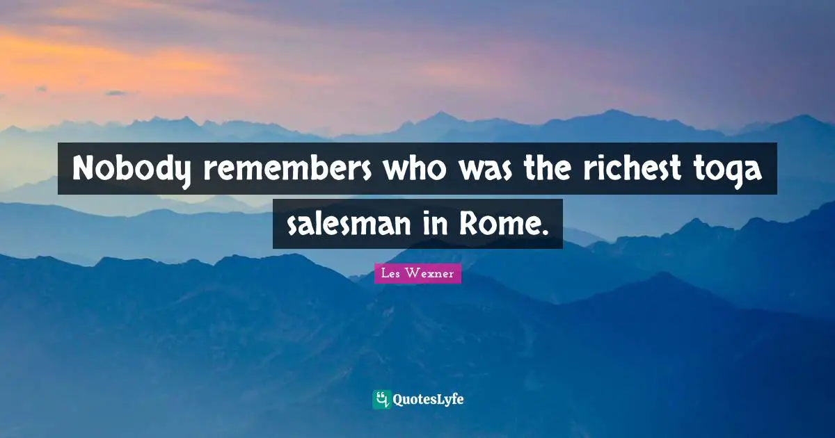 Togas Quotes: "Nobody remembers who was the richest toga salesman in Rome."