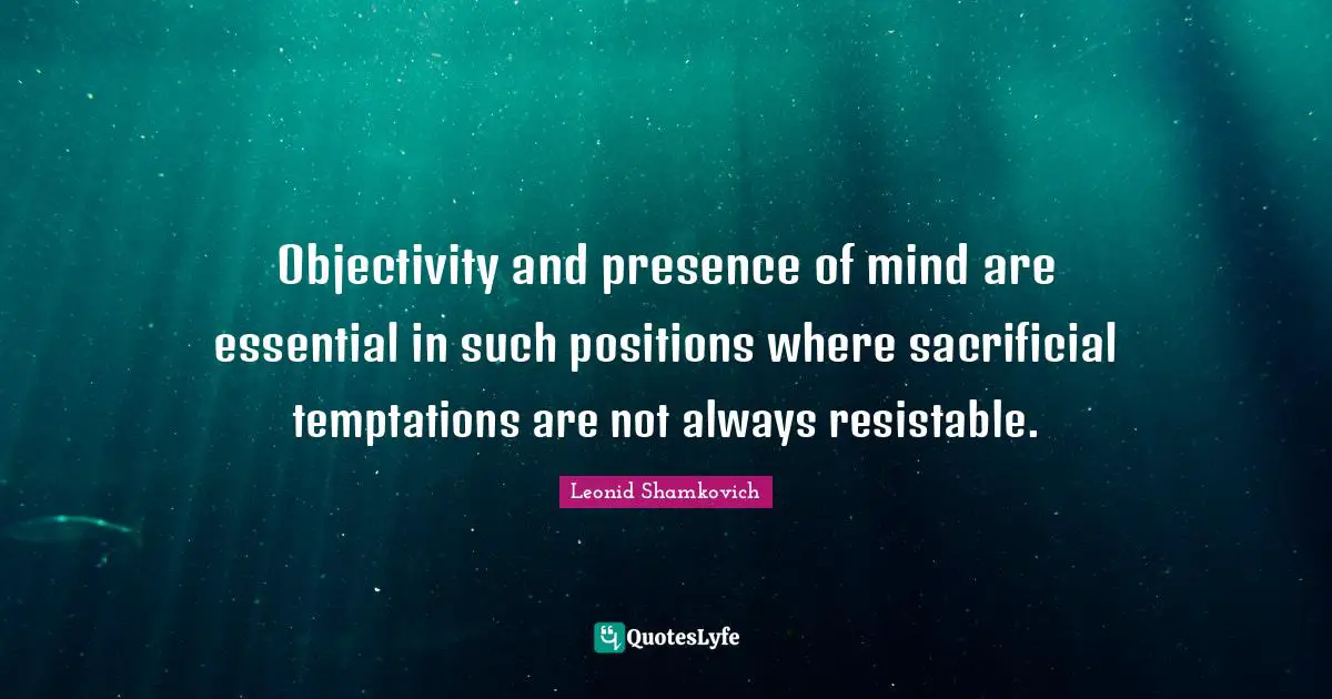 Objectivity and presence of mind are essential in such positions where sacrificial temptations are not always resistable.