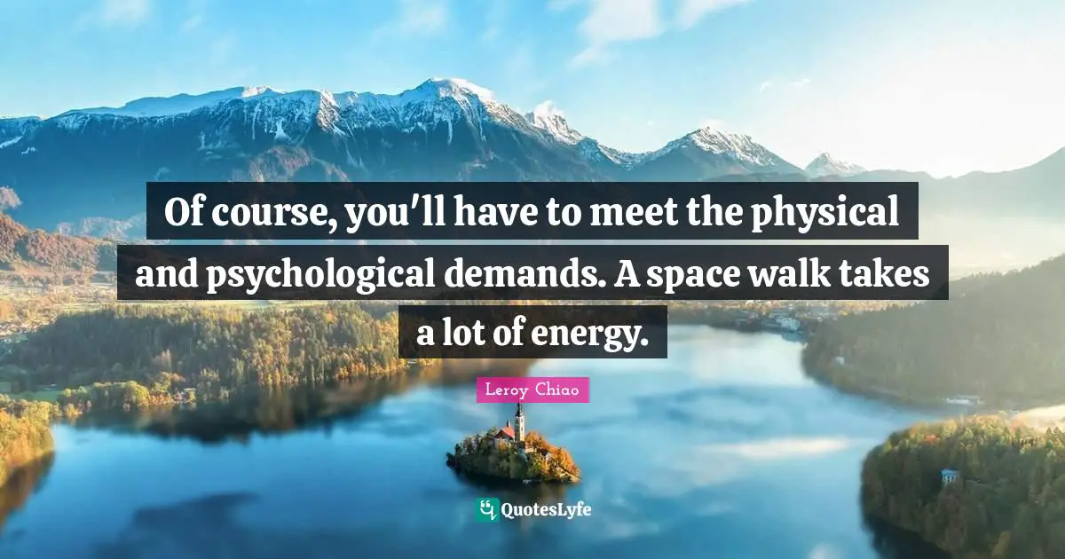 Of course, you'll have to meet the physical and psychological demands. A space walk takes a lot of energy.