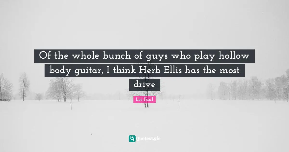 Les Paul Quotes: "Of the whole bunch of guys who play hollow body guitar, I think Herb Ellis has the most drive"