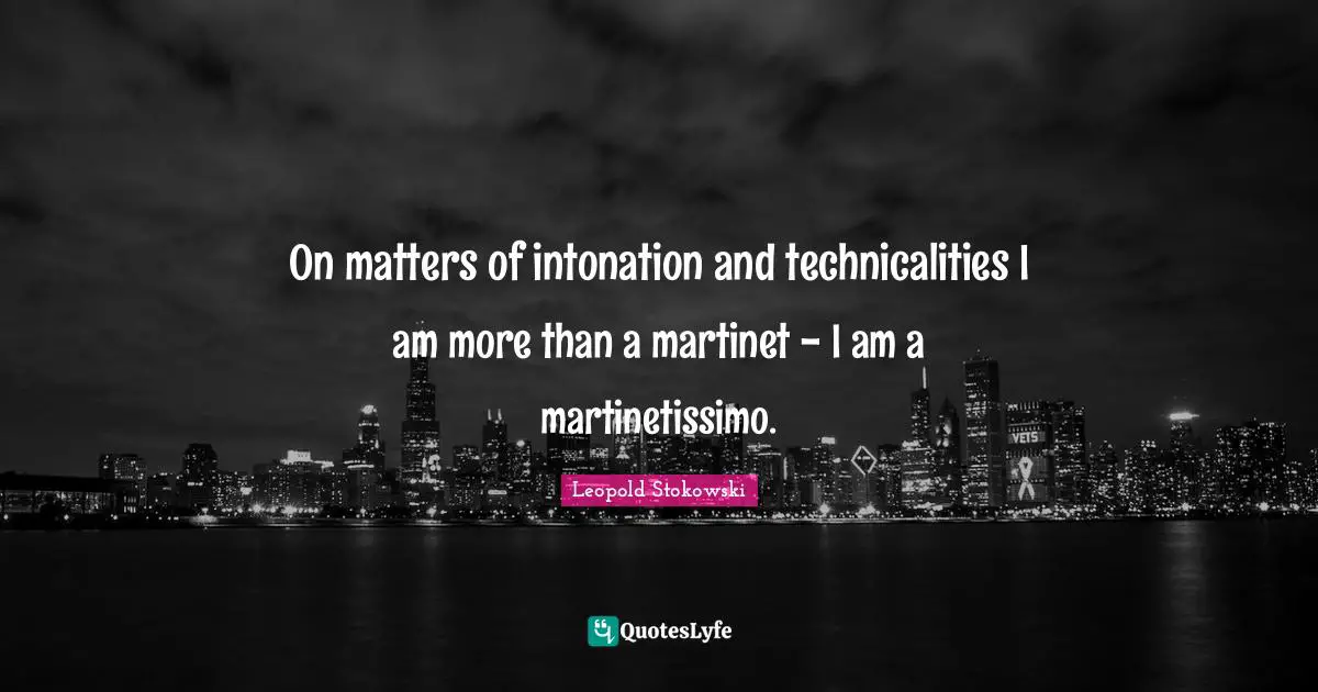 On matters of intonation and technicalities I am more than a martinet - I am a martinetissimo.