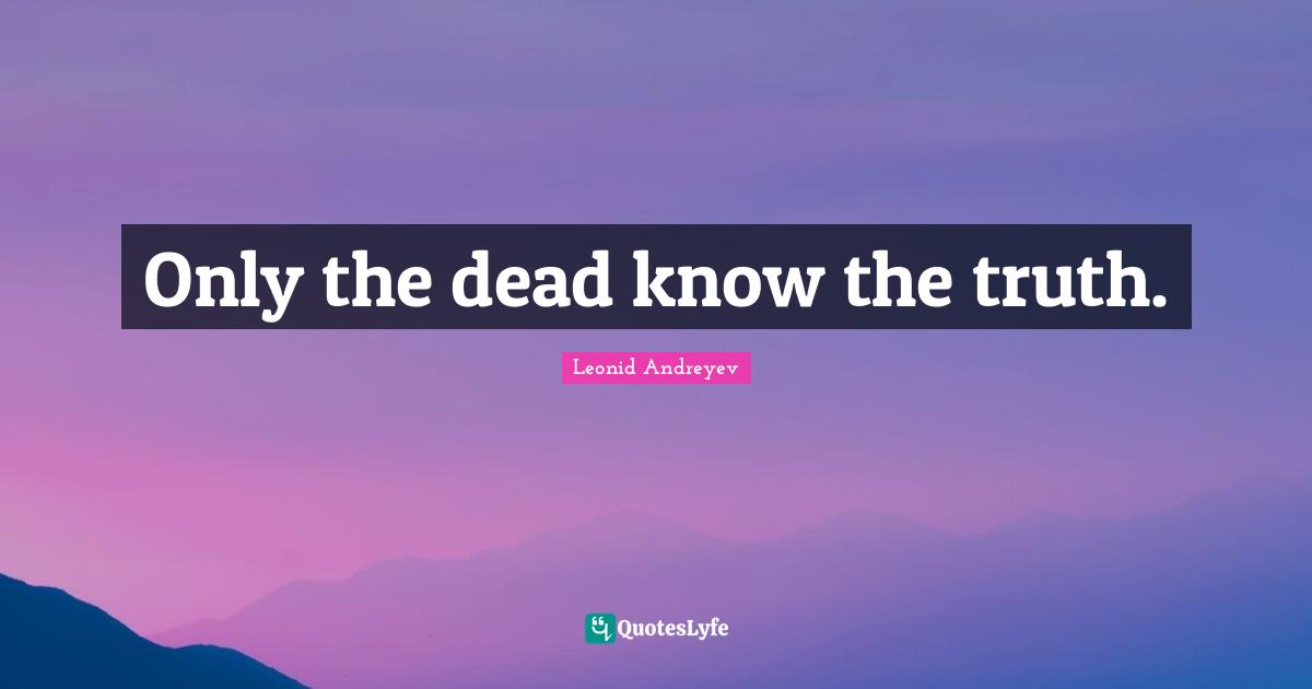 Only the dead know the truth.