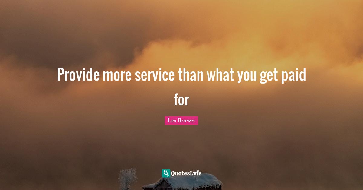 Provide more service than what you get paid for