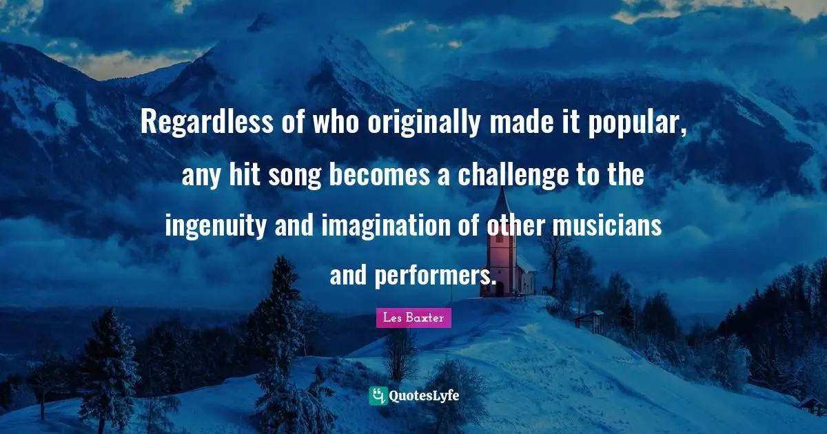 Regardless of who originally made it popular, any hit song becomes a challenge to the ingenuity and imagination of other musicians and performers.