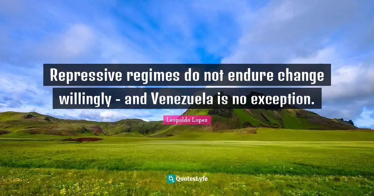 Endure Quotes: "Repressive regimes do not endure change willingly - and Venezuela is no exception."