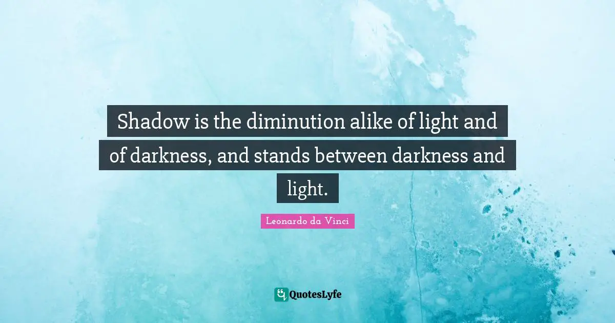 Shadow is the diminution alike of light and of darkness, and stands between darkness and light.