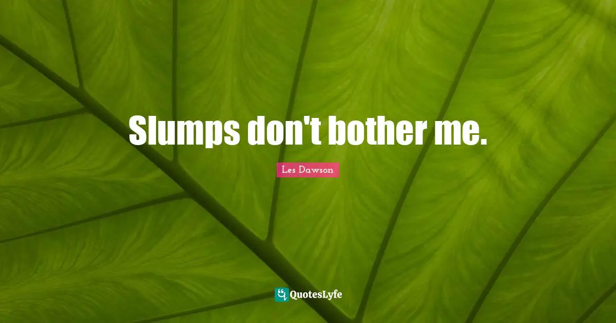 Slumps don't bother me.