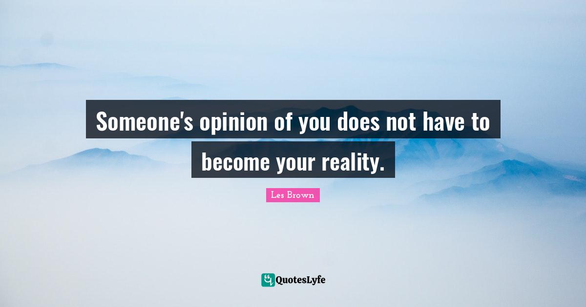 Les Brown Quotes: "Someone's opinion of you does not have to become your reality."