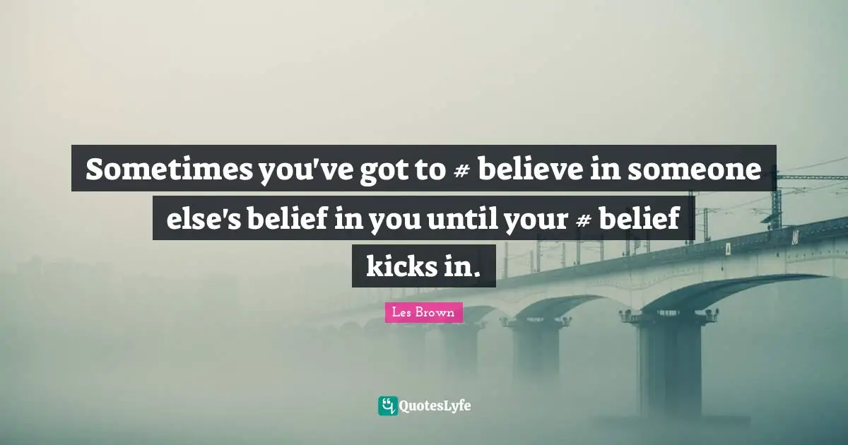 Sometimes you've got to #‎ believe in someone else's belief in you until your #‎ belief kicks in.