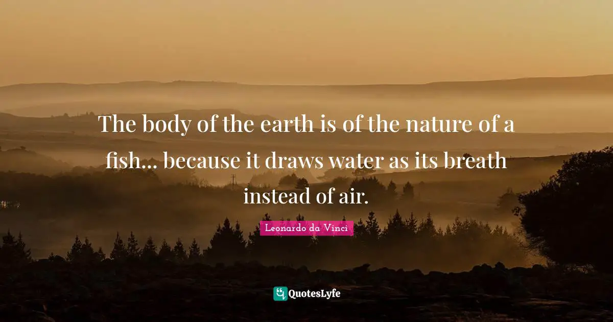 The body of the earth is of the nature of a fish... because it draws water as its breath instead of air.