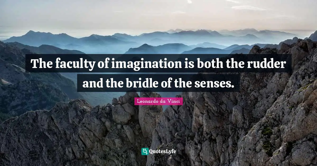 The faculty of imagination is both the rudder and the bridle of the senses.