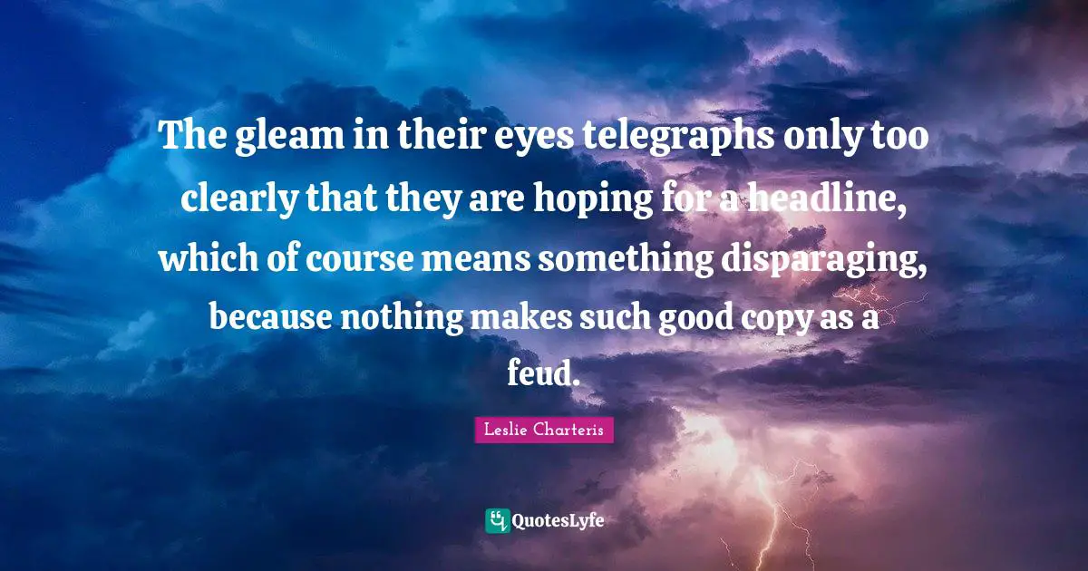 The gleam in their eyes telegraphs only too clearly that they are hoping for a headline, which of course means something disparaging, because nothing makes such good copy as a feud.