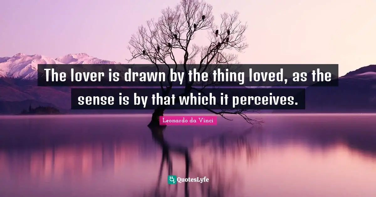 The lover is drawn by the thing loved, as the sense is by that which it perceives.