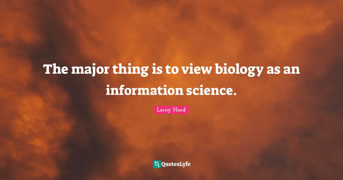 The major thing is to view biology as an information science.