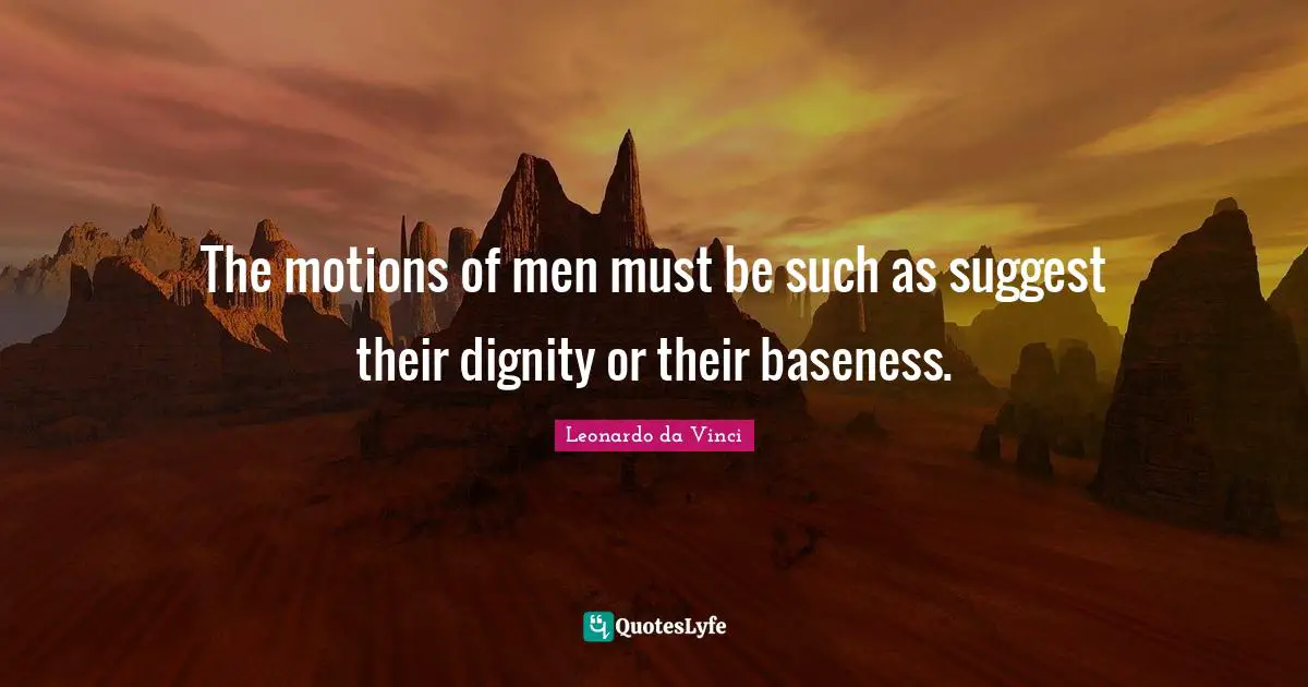 Baseness Quotes: "The motions of men must be such as suggest their dignity or their baseness."