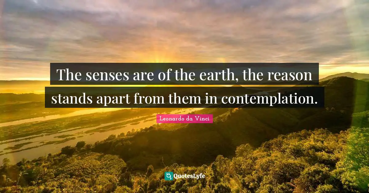 The senses are of the earth, the reason stands apart from them in contemplation.