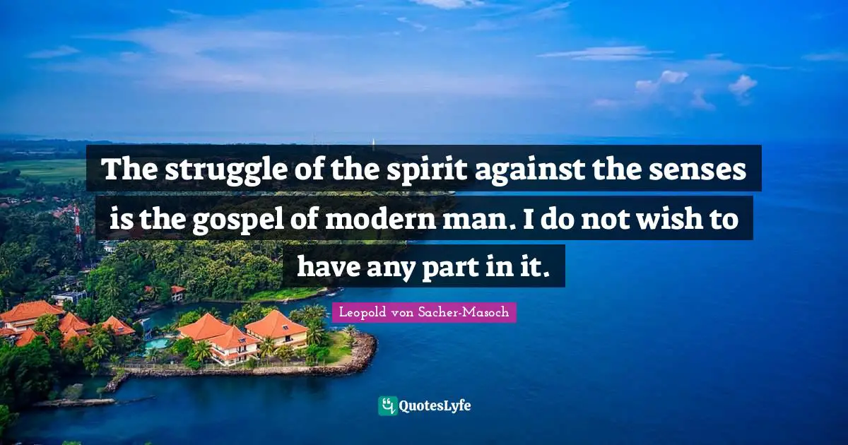 The struggle of the spirit against the senses is the gospel of modern man. I do not wish to have any part in it.