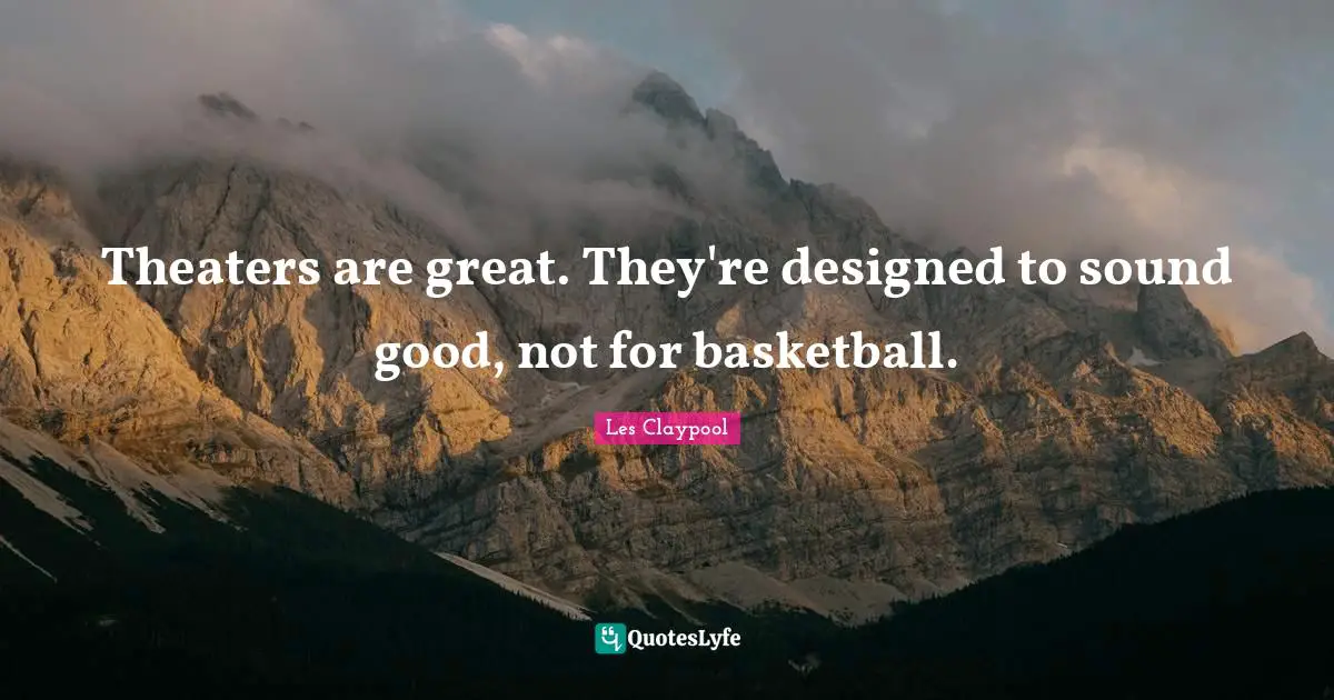 Theaters are great. They're designed to sound good, not for basketball.