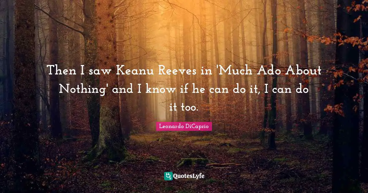 Then I saw Keanu Reeves in 'Much Ado About Nothing' and I know if he can do it, I can do it too.