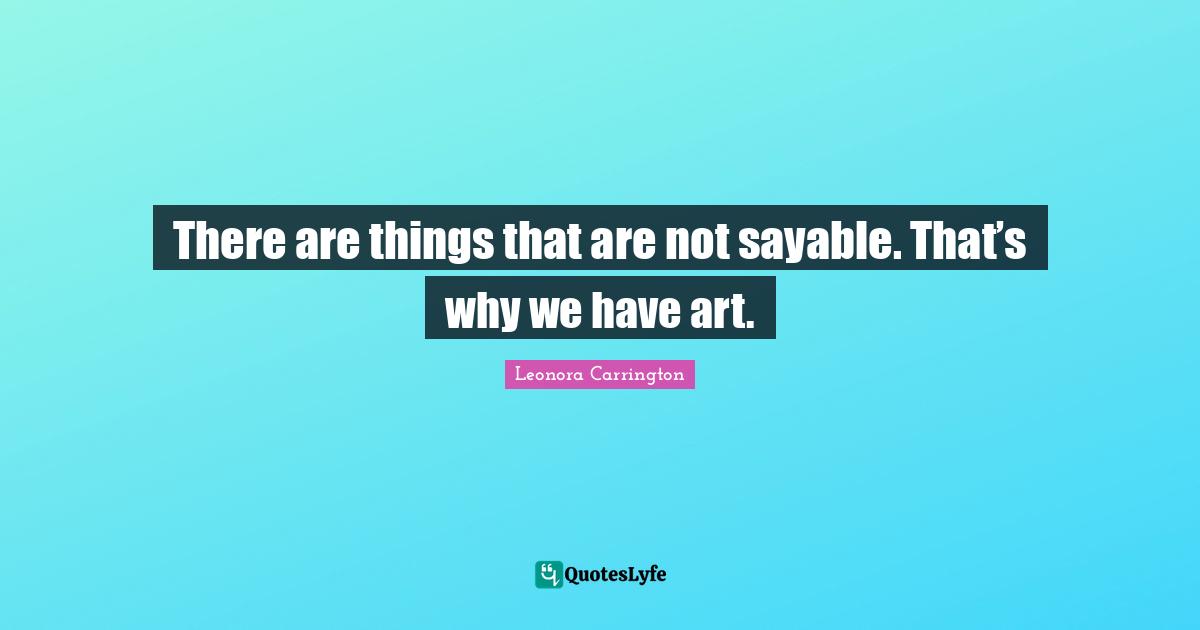 There are things that are not sayable. That’s why we have art.