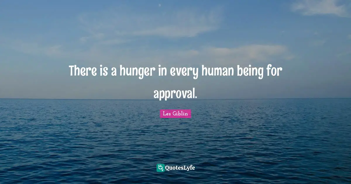 There is a hunger in every human being for approval.