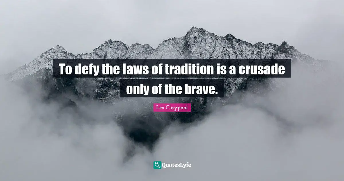 To defy the laws of tradition is a crusade only of the brave.