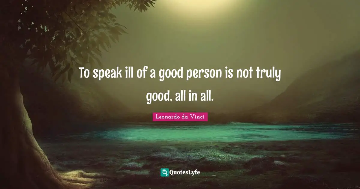 To speak ill of a good person is not truly good, all in all.