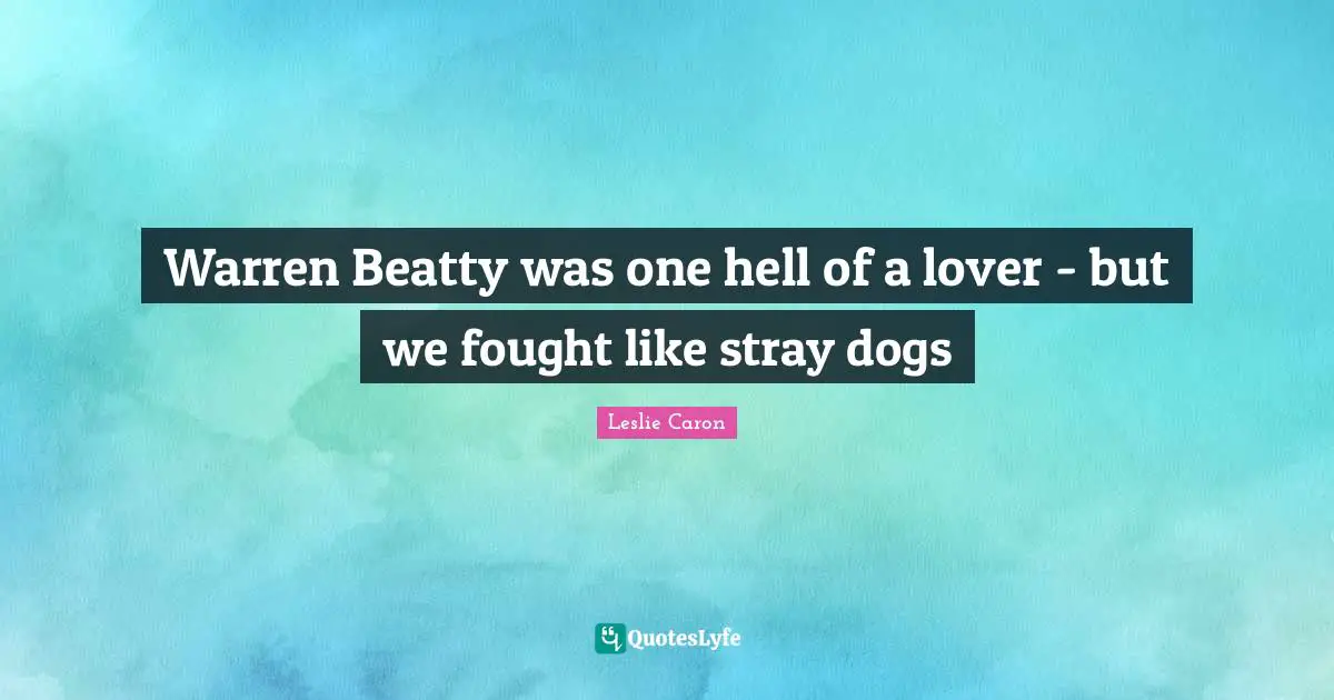 Leslie Caron Quotes: "Warren Beatty was one hell of a lover - but we fought like stray dogs"