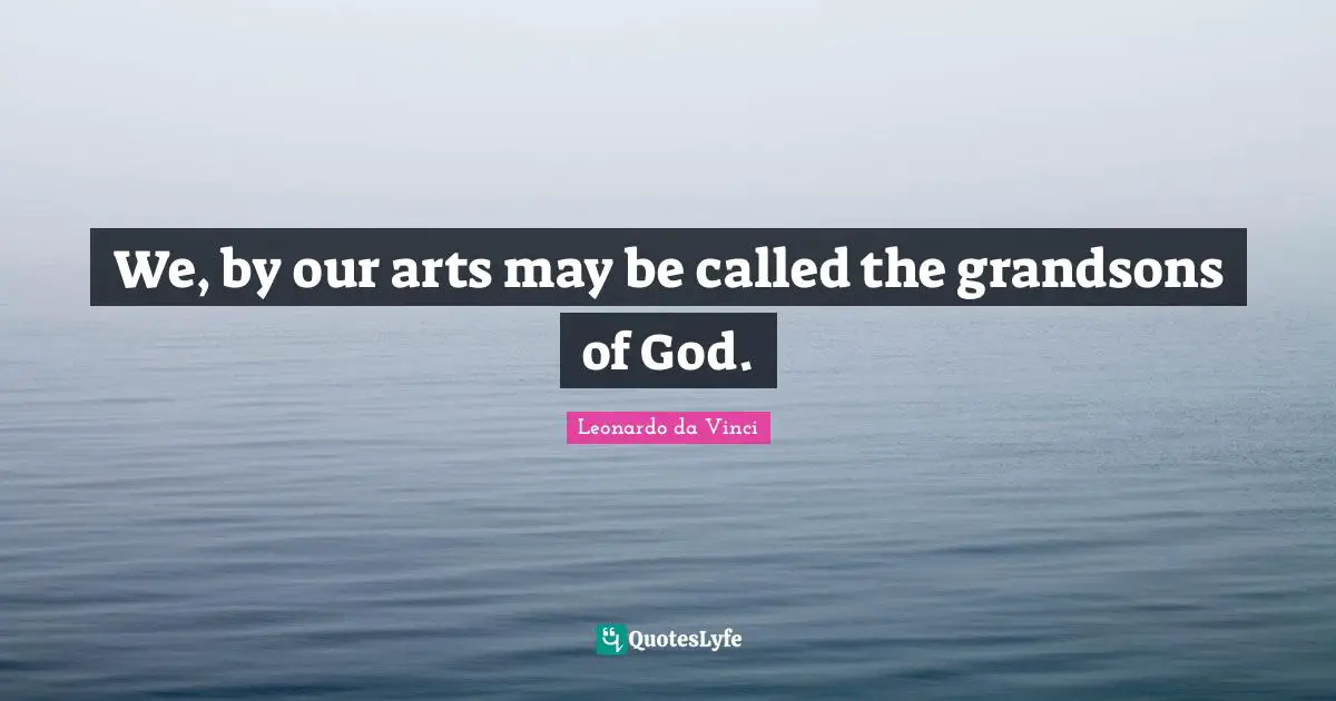 We, by our arts may be called the grandsons of God.