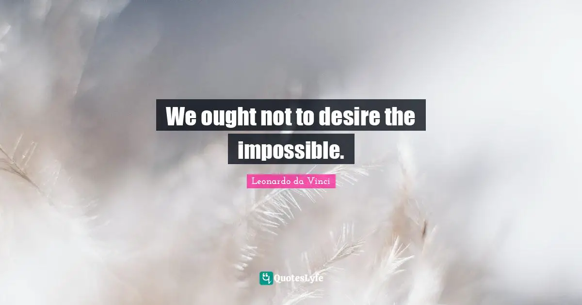 We ought not to desire the impossible.