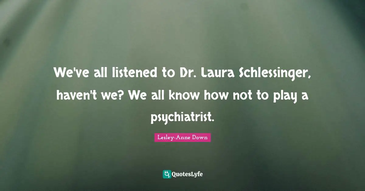 We've all listened to Dr. Laura Schlessinger, haven't we? We all know how not to play a psychiatrist.