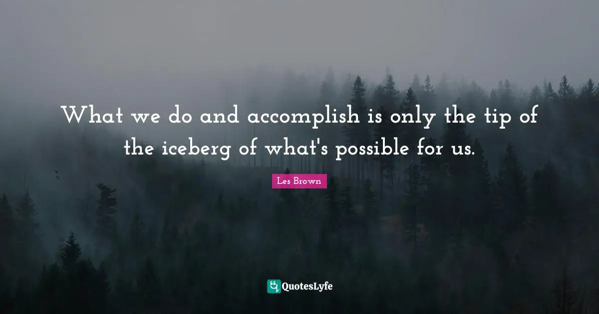 Les Brown Quotes: "What we do and accomplish is only the tip of the iceberg of what's possible for us."