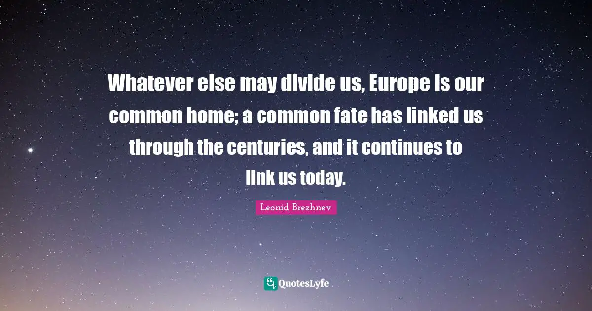 Linked Quotes: "Whatever else may divide us, Europe is our common home; a common fate has linked us through the centuries, and it continues to link us today."