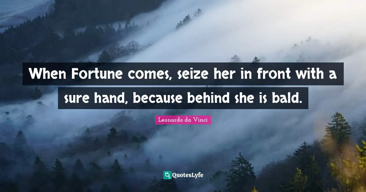 When Fortune comes, seize her in front with a sure hand, because behind she is bald.
