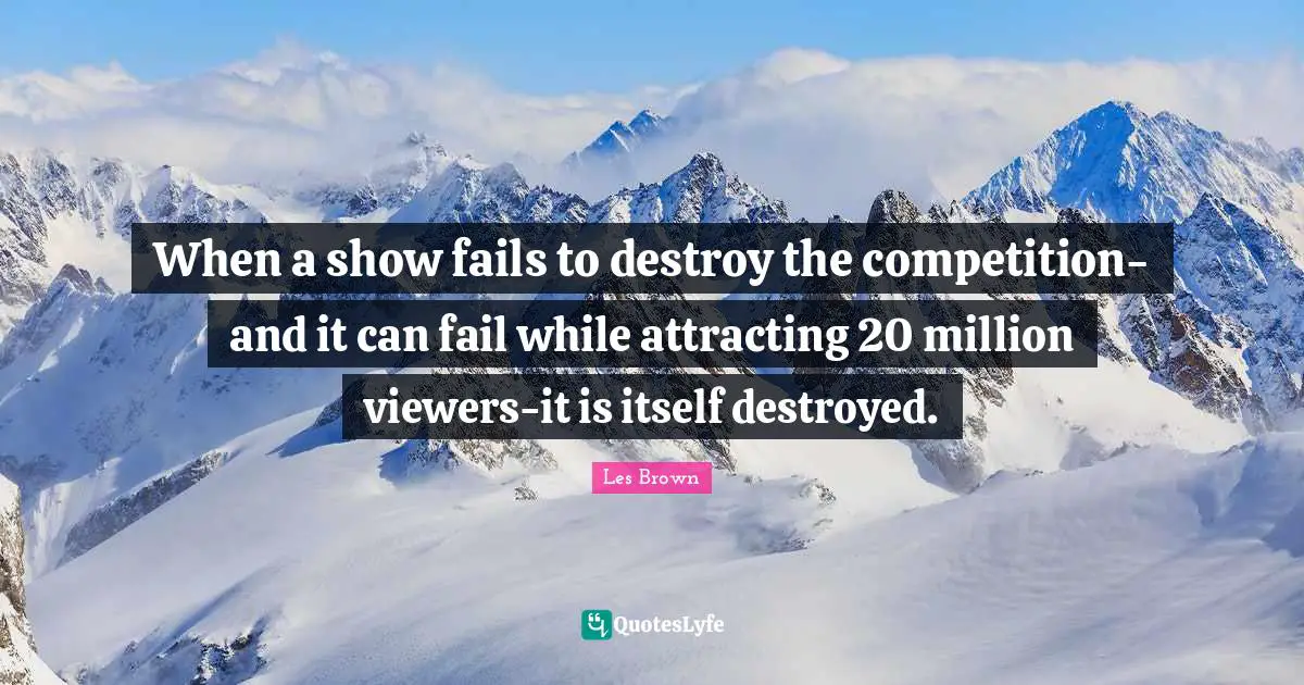 When a show fails to destroy the competition-and it can fail while attracting 20 million viewers-it is itself destroyed.
