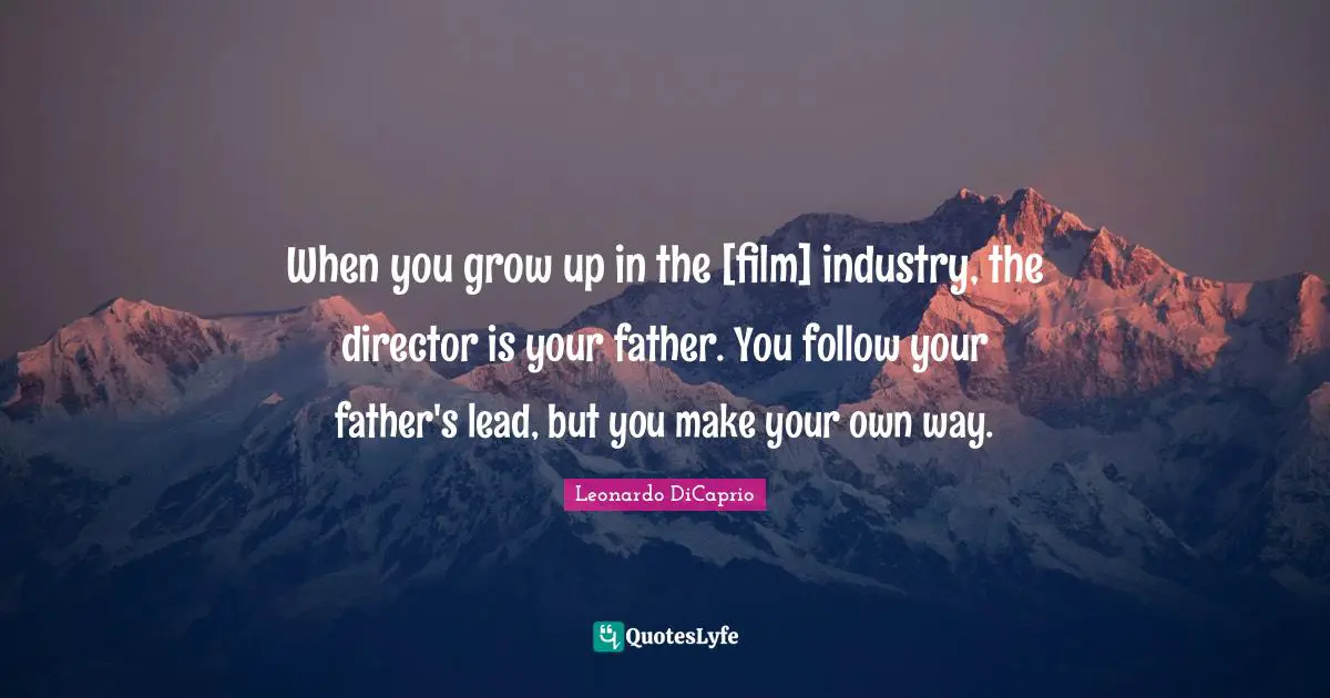 When you grow up in the [film] industry, the director is your father. You follow your father's lead, but you make your own way.
